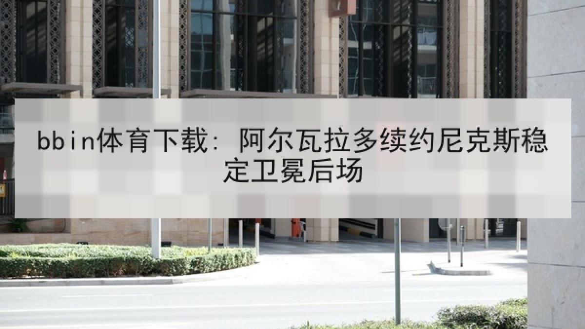 bbin体育下载: 阿尔瓦拉多续约尼克斯稳定卫冕后场
