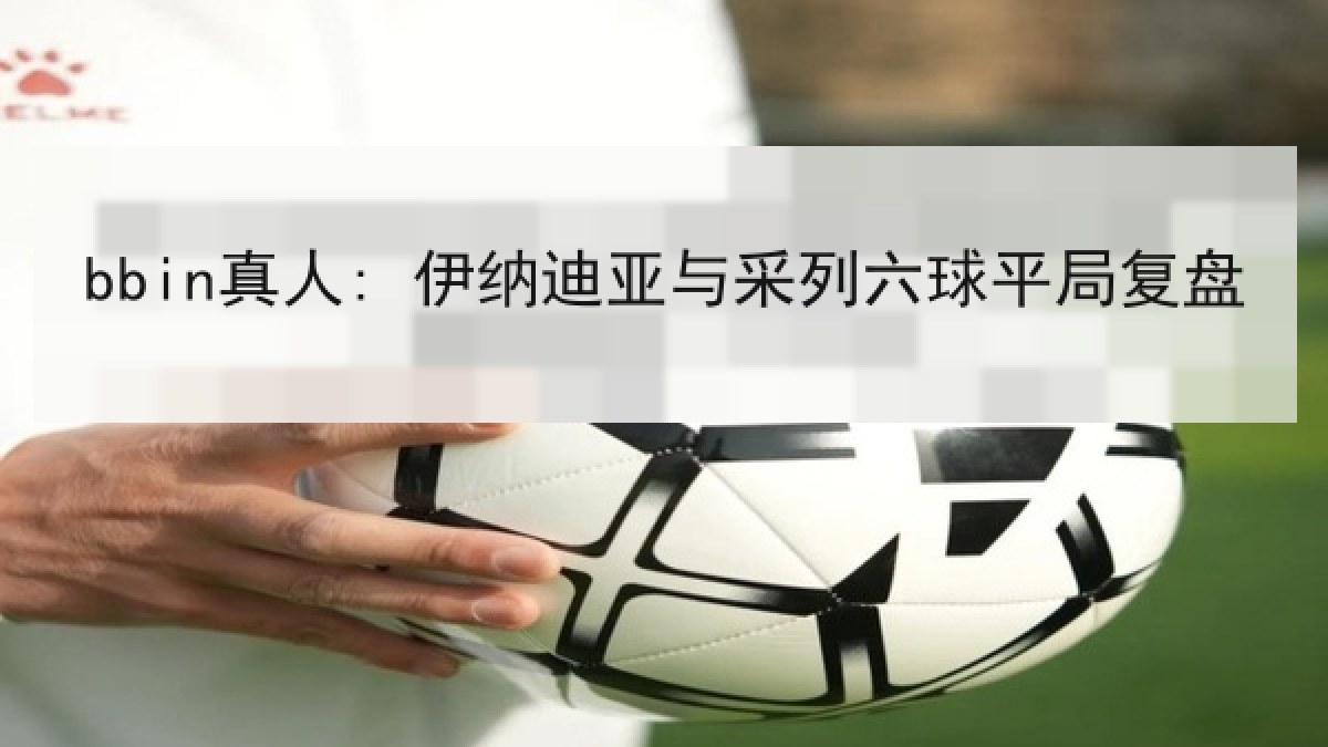 bbin真人: 伊纳迪亚与采列六球平局复盘