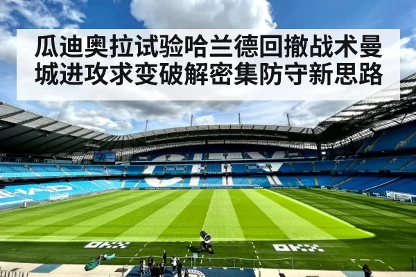 瓜迪奥拉试验哈兰德回撤战术曼城进攻求变破解密集防守新思路