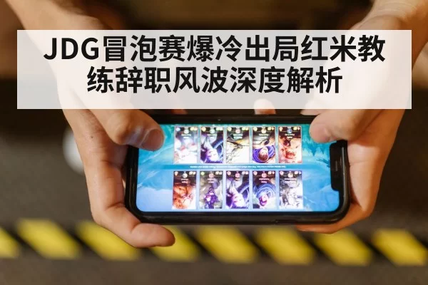 JDG冒泡赛爆冷出局红米教练辞职风波深度解析