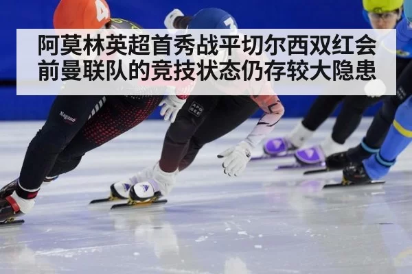 阿莫林英超首秀战平切尔西双红会前曼联队的竞技状态仍存较大隐患