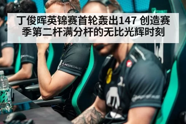 丁俊晖英锦赛首轮轰出147 创造赛季第二杆满分杆的无比光辉时刻