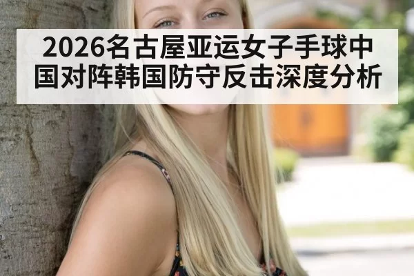 2026名古屋亚运女子手球中国对阵韩国防守反击深度分析