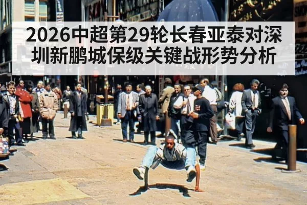 2026中超第29轮长春亚泰对深圳新鹏城保级关键战形势分析